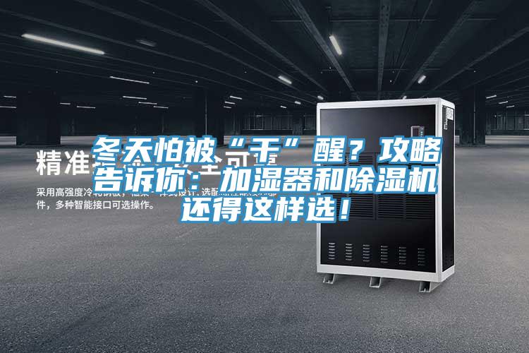 冬天怕被“干”醒？攻略告訴你：加濕器和除濕機(jī)還得這樣選！