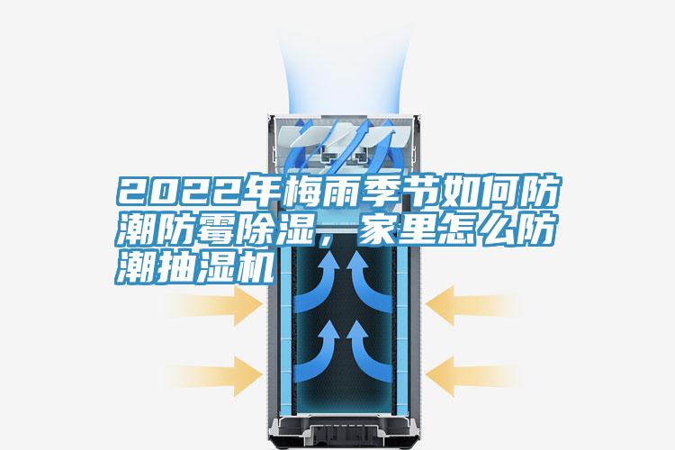 2022年梅雨季節(jié)如何防潮防霉除濕，家里怎么防潮抽濕機(jī)