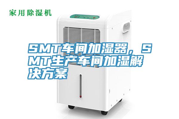 SMT車(chē)間加濕器，SMT生產(chǎn)車(chē)間加濕解決方案