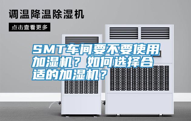 SMT車(chē)間要不要使用加濕機(jī)？如何選擇合適的加濕機(jī)？