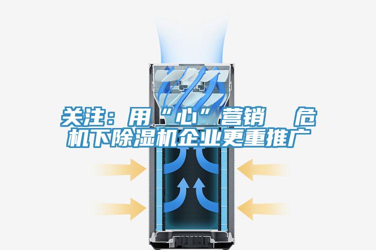 關注：用“心”營銷  危機下除濕機企業(yè)更重推廣