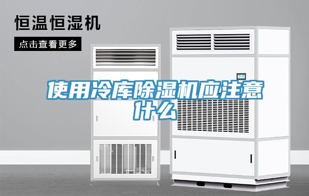 使用冷庫除濕機應注意什么