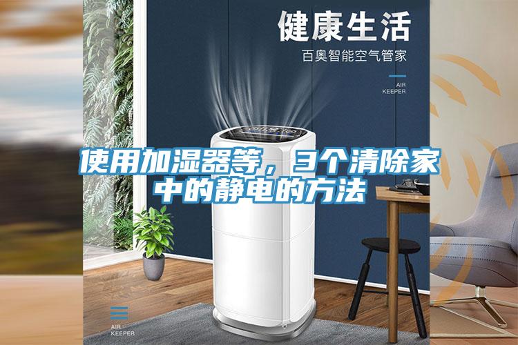 使用加濕器等，3個(gè)清除家中的靜電的方法