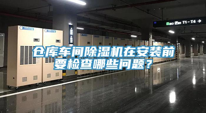 倉庫車間除濕機(jī)在安裝前要檢查哪些問題？