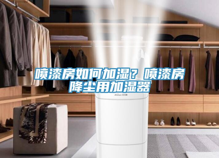 噴漆房如何加濕？噴漆房降塵用加濕器