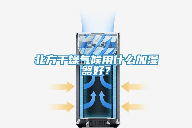 北方干燥氣候用什么加濕器好？