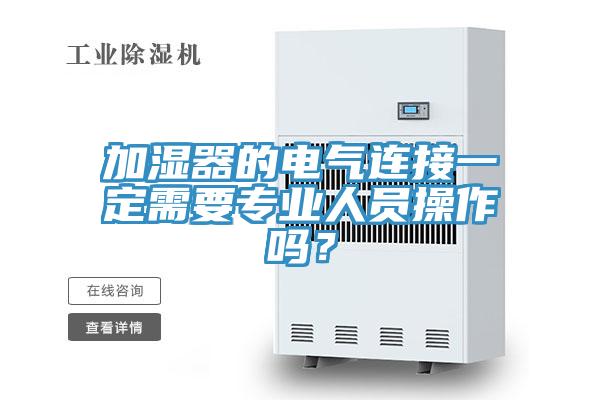 加濕器的電氣連接一定需要專業(yè)人員操作嗎？