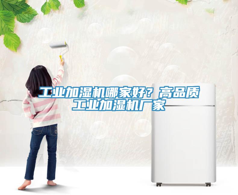 工業(yè)加濕機哪家好？高品質(zhì)工業(yè)加濕機廠家