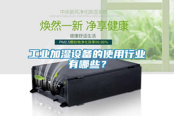 工業(yè)加濕設(shè)備的使用行業(yè)有哪些？