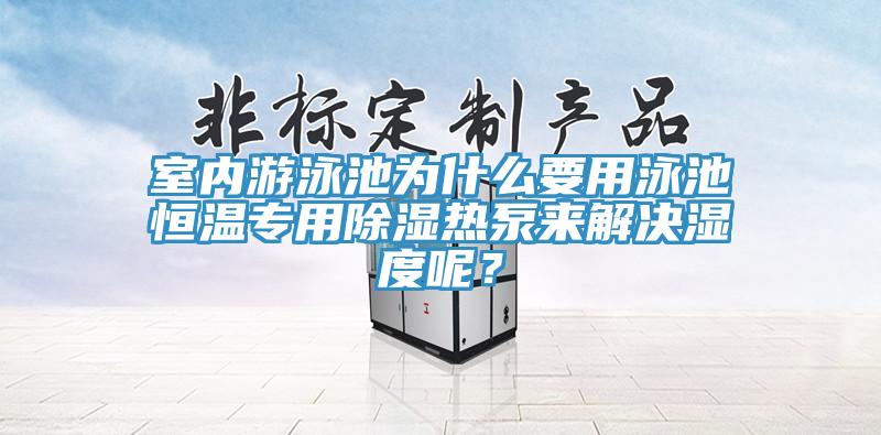 室內(nèi)游泳池為什么要用泳池恒溫專用除濕熱泵來解決濕度呢？