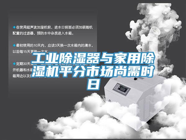 工業(yè)除濕器與家用除濕機平分市場尚需時日