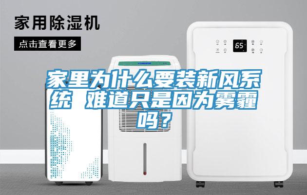 家里為什么要裝新風系統(tǒng) 難道只是因為霧霾嗎？