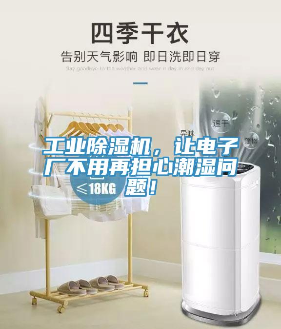 工業(yè)除濕機，讓電子廠不用再擔(dān)心潮濕問題！