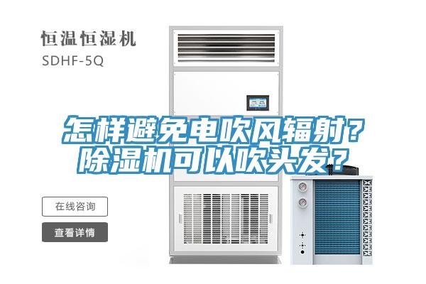 怎樣避免電吹風輻射？除濕機可以吹頭發(fā)？