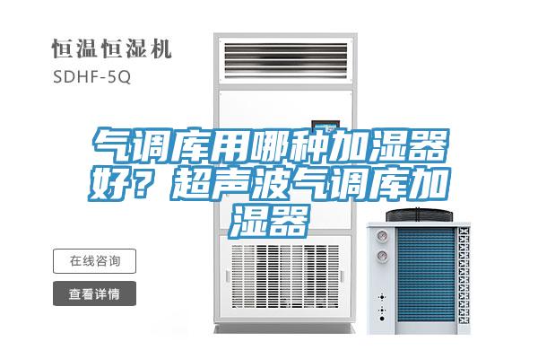 氣調庫用哪種加濕器好？超聲波氣調庫加濕器