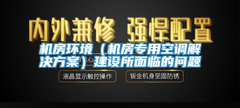 機房環(huán)境（機房專用空調解決方案）建設所面臨的問題