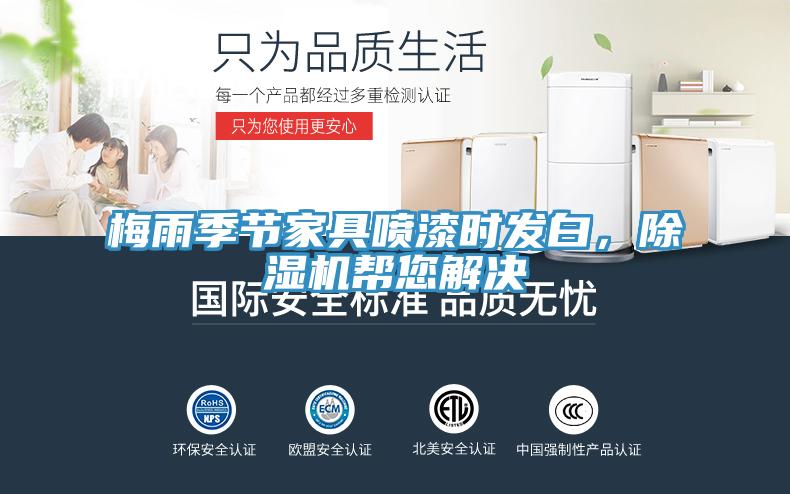 梅雨季節(jié)家具噴漆時發(fā)白，除濕機幫您解決