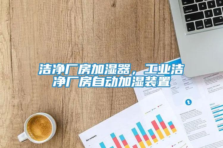 潔凈廠房加濕器，工業(yè)潔凈廠房自動(dòng)加濕裝置