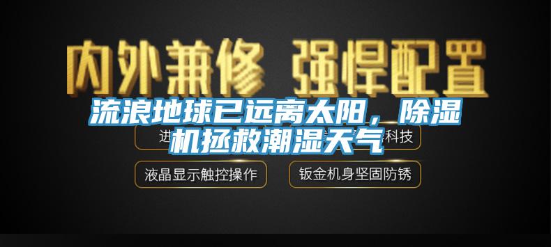 流浪地球已遠離太陽，除濕機拯救潮濕天氣