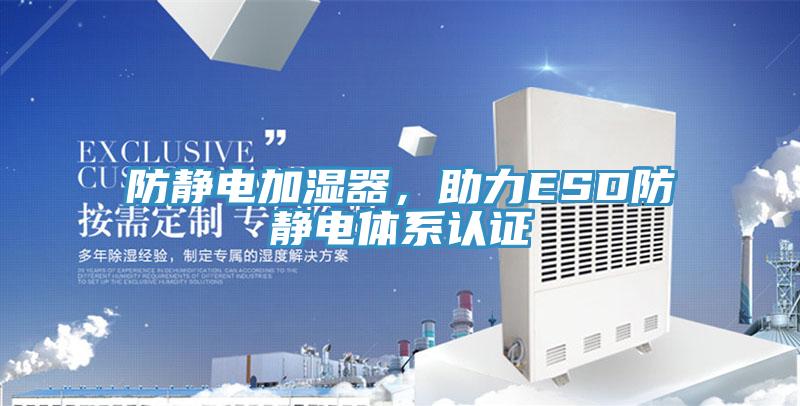 防靜電加濕器，助力ESD防靜電體系認(rèn)證