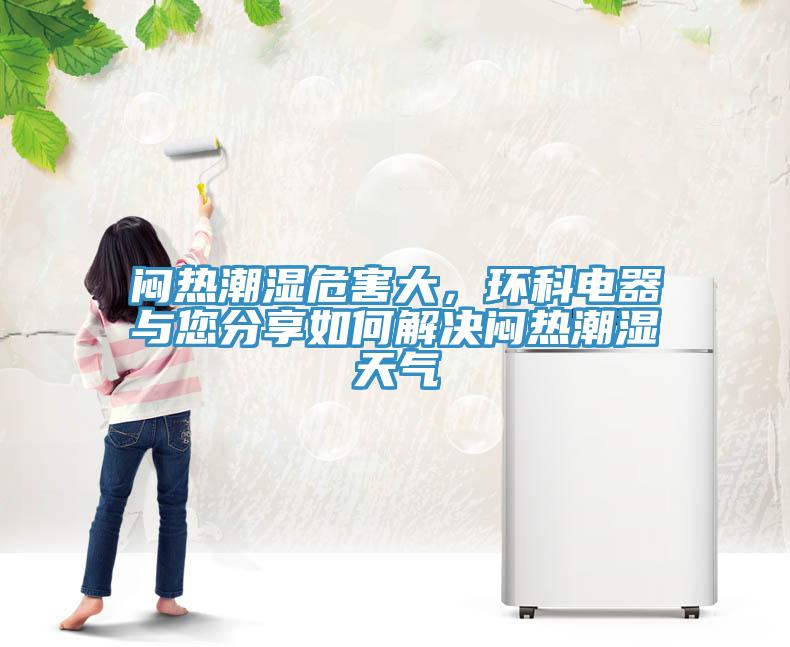 悶熱潮濕危害大，環(huán)科電器與您分享如何解決悶熱潮濕天氣