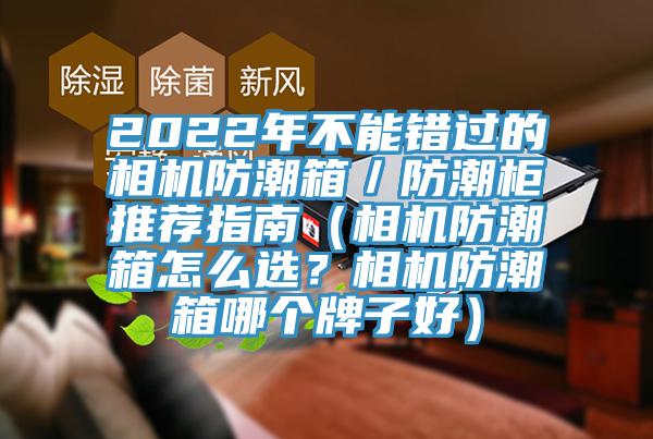 2022年不能錯(cuò)過的相機(jī)防潮箱／防潮柜推薦指南（相機(jī)防潮箱怎么選？相機(jī)防潮箱哪個(gè)牌子好）