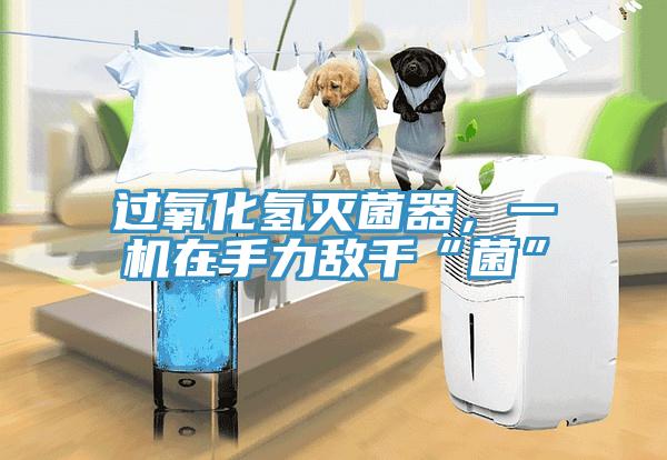 過氧化氫滅菌器，一機在手力敵千“菌”