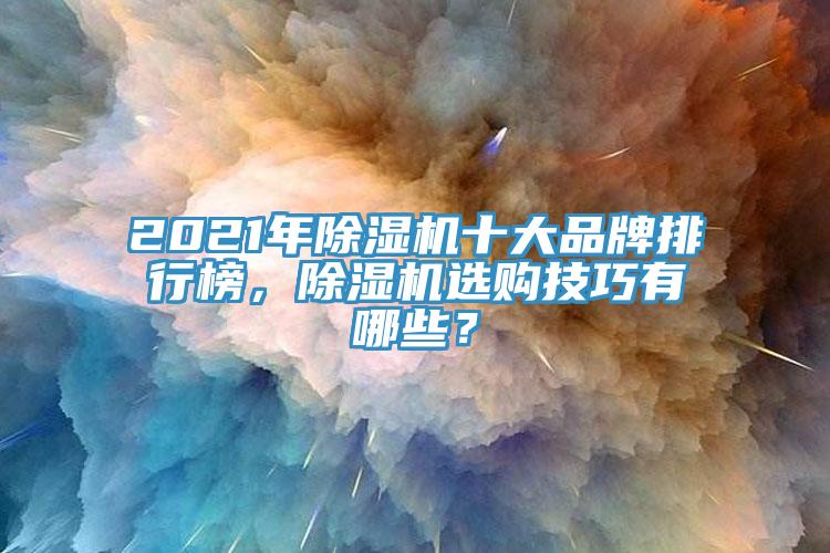 2021年除濕機(jī)十大品牌排行榜，除濕機(jī)選購技巧有哪些？