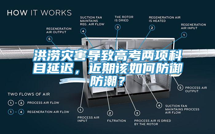 洪澇災(zāi)害導(dǎo)致高考兩項(xiàng)科目延遲，近期該如何防御防潮？