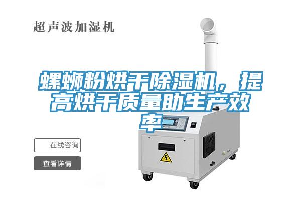 螺螄粉烘干除濕機(jī)，提高烘干質(zhì)量助生產(chǎn)效率