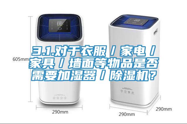 3.1.對于衣服／家電／家具／墻面等物品是否需要加濕器／除濕機(jī)？