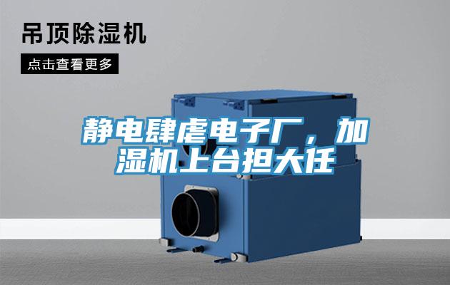 靜電肆虐電子廠，加濕機(jī)上臺擔(dān)大任