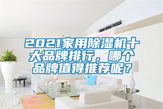 2021家用除濕機(jī)十大品牌排行，哪個品牌值得推薦呢？