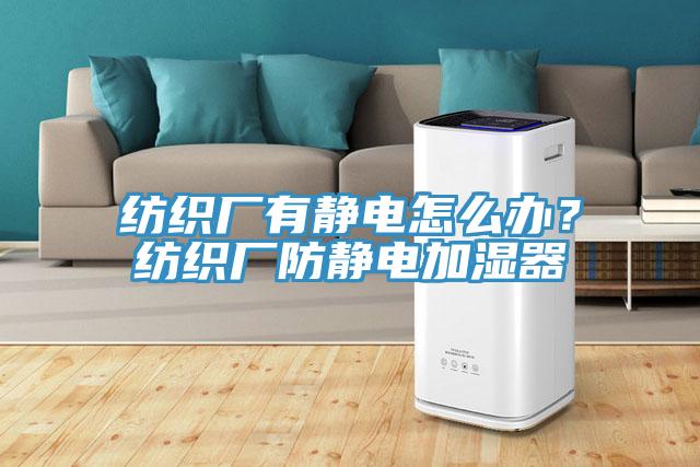 紡織廠有靜電怎么辦？紡織廠防靜電加濕器