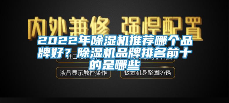 2022年除濕機(jī)推薦哪個(gè)品牌好？除濕機(jī)品牌排名前十的是哪些