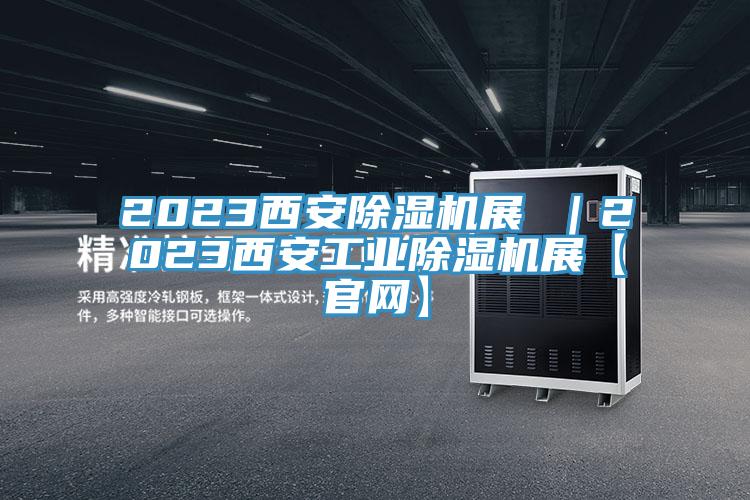 2023西安除濕機展 ｜2023西安工業(yè)除濕機展【官網(wǎng)】