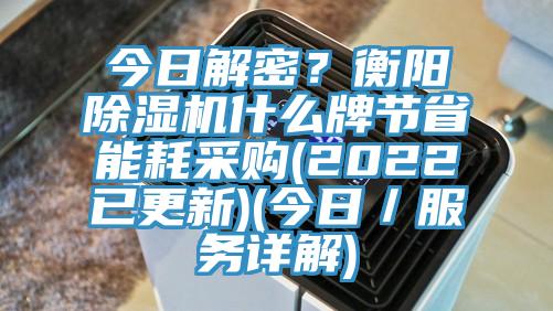 今日解密？衡陽除濕機(jī)什么牌節(jié)省能耗采購(2022已更新)(今日／服務(wù)詳解)