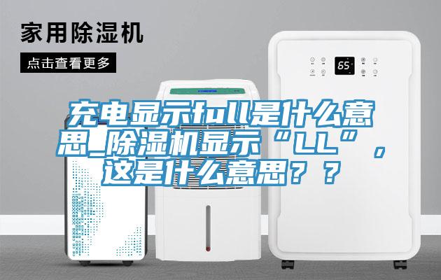 充電顯示full是什么意思_除濕機(jī)顯示“LL”，這是什么意思？？