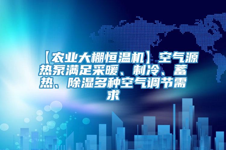 【農(nóng)業(yè)大棚恒溫機】空氣源熱泵滿足采暖、制冷、蓄熱、除濕多種空氣調(diào)節(jié)需求