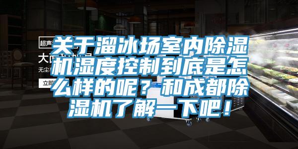 關(guān)于溜冰場室內(nèi)除濕機濕度控制到底是怎么樣的呢？和成都除濕機了解一下吧！