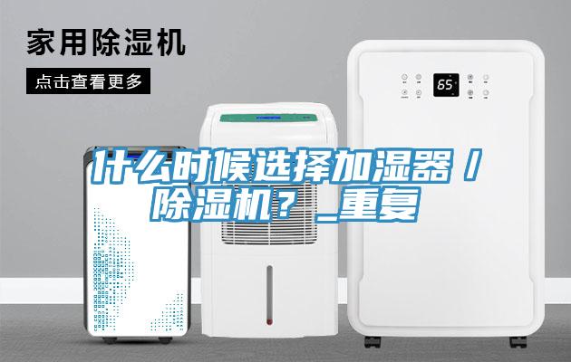 什么時候選擇加濕器／除濕機？_重復(fù)