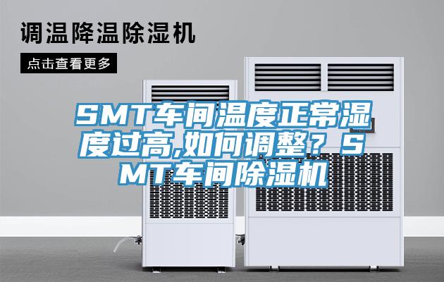 SMT車間溫度正常濕度過高,如何調(diào)整？SMT車間除濕機