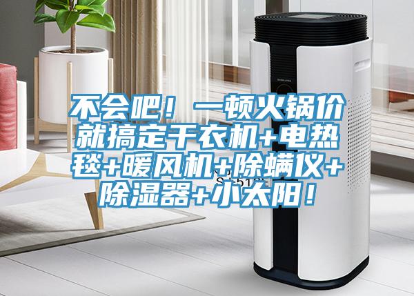 不會吧！一頓火鍋價就搞定干衣機+電熱毯+暖風機+除螨儀+除濕器+小太陽！