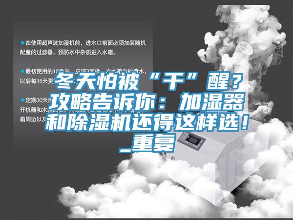 冬天怕被“干”醒？攻略告訴你：加濕器和除濕機(jī)還得這樣選！_重復(fù)