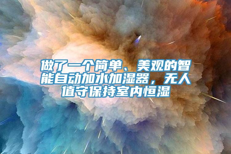 做了一個簡單、美觀的智能自動加水加濕器，無人值守保持室內(nèi)恒濕