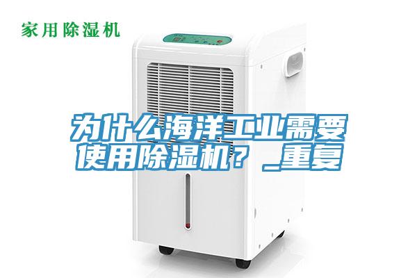 為什么海洋工業(yè)需要使用除濕機(jī)？_重復(fù)