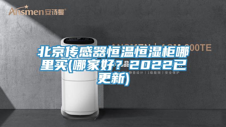 北京傳感器恒溫恒濕柜哪里買(哪家好？2022已更新)