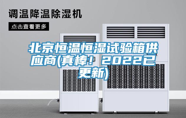 北京恒溫恒濕試驗箱供應(yīng)商(真棒！2022已更新)