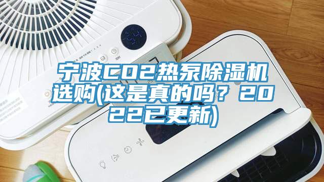 寧波CO2熱泵除濕機(jī)選購(gòu)(這是真的嗎？2022已更新)