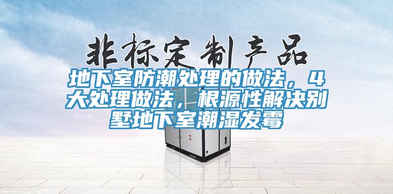 地下室防潮處理的做法，4大處理做法，根源性解決別墅地下室潮濕發(fā)霉